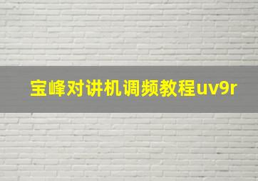 宝峰对讲机调频教程uv9r