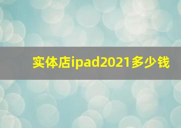 实体店ipad2021多少钱