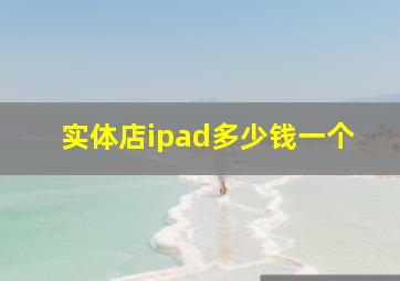 实体店ipad多少钱一个