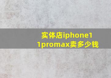 实体店iphone11promax卖多少钱