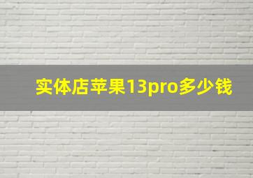 实体店苹果13pro多少钱