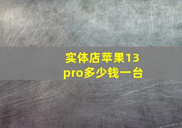 实体店苹果13pro多少钱一台