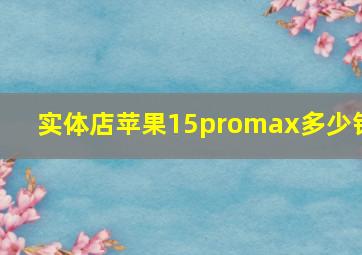 实体店苹果15promax多少钱