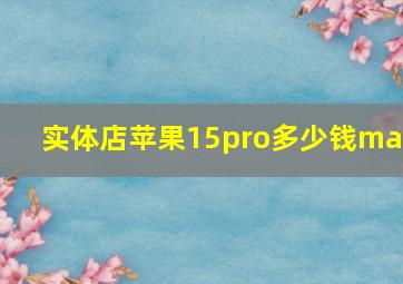 实体店苹果15pro多少钱max