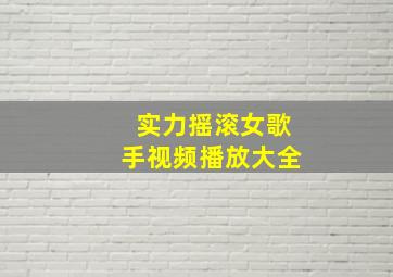 实力摇滚女歌手视频播放大全