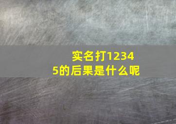 实名打12345的后果是什么呢