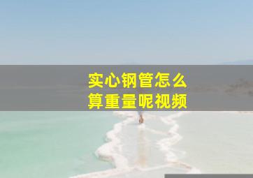 实心钢管怎么算重量呢视频