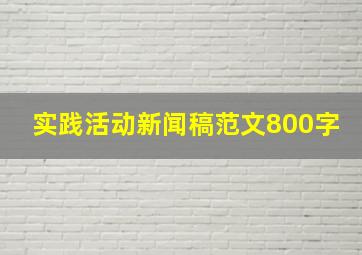 实践活动新闻稿范文800字