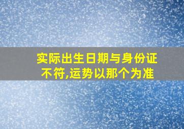 实际出生日期与身份证不符,运势以那个为准