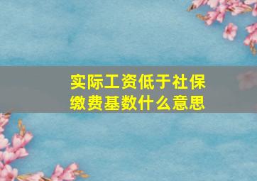 实际工资低于社保缴费基数什么意思