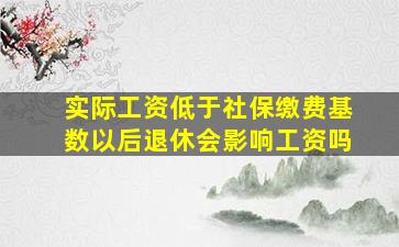 实际工资低于社保缴费基数以后退休会影响工资吗