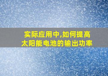 实际应用中,如何提高太阳能电池的输出功率