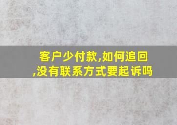 客户少付款,如何追回,没有联系方式要起诉吗