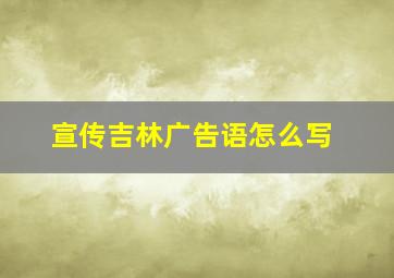 宣传吉林广告语怎么写