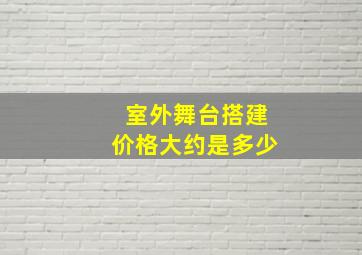 室外舞台搭建价格大约是多少