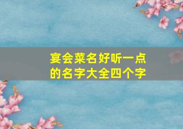 宴会菜名好听一点的名字大全四个字