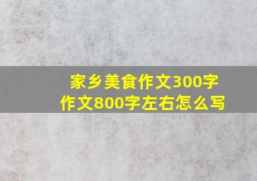 家乡美食作文300字作文800字左右怎么写