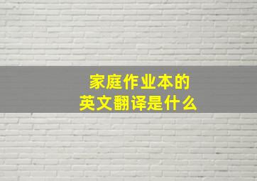 家庭作业本的英文翻译是什么