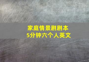 家庭情景剧剧本5分钟六个人英文