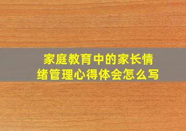 家庭教育中的家长情绪管理心得体会怎么写