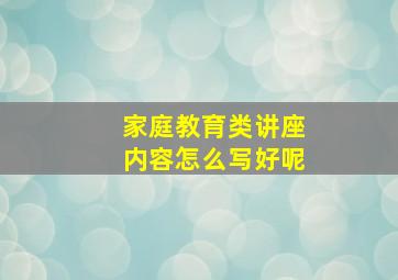 家庭教育类讲座内容怎么写好呢