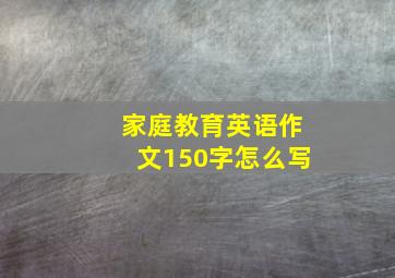 家庭教育英语作文150字怎么写