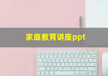 家庭教育讲座ppt