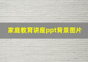 家庭教育讲座ppt背景图片