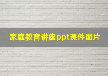 家庭教育讲座ppt课件图片