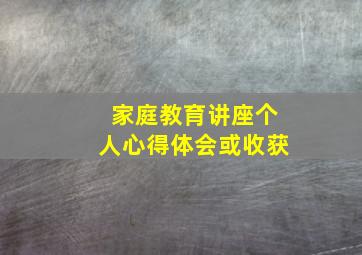 家庭教育讲座个人心得体会或收获