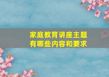 家庭教育讲座主题有哪些内容和要求