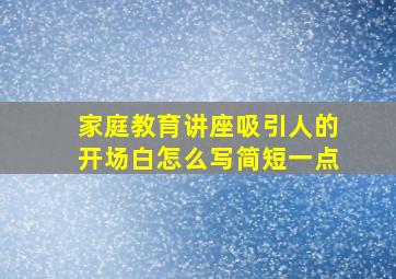 家庭教育讲座吸引人的开场白怎么写简短一点