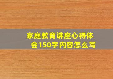 家庭教育讲座心得体会150字内容怎么写