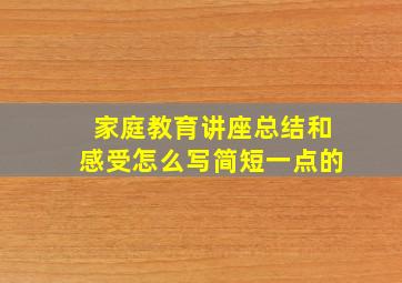 家庭教育讲座总结和感受怎么写简短一点的