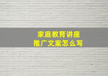 家庭教育讲座推广文案怎么写