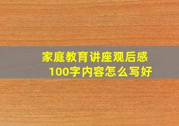 家庭教育讲座观后感100字内容怎么写好