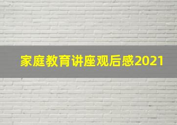 家庭教育讲座观后感2021