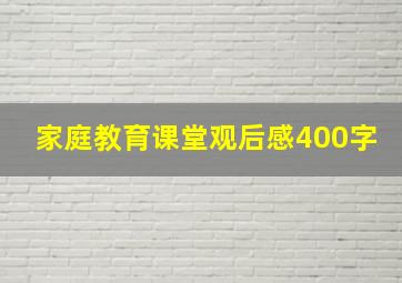 家庭教育课堂观后感400字