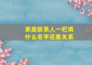 家庭联系人一栏填什么名字还是关系