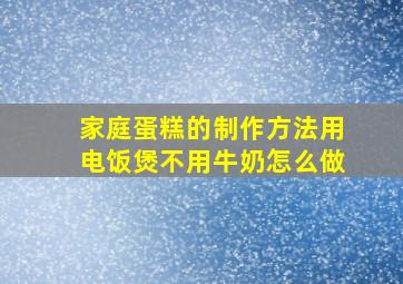 家庭蛋糕的制作方法用电饭煲不用牛奶怎么做