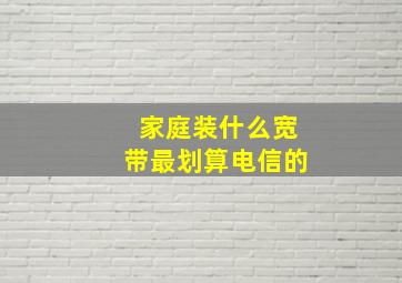 家庭装什么宽带最划算电信的