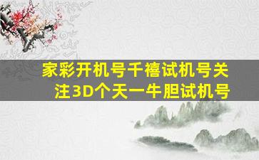 家彩开机号千禧试机号关注3D个天一牛胆试机号