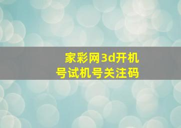 家彩网3d开机号试机号关注码