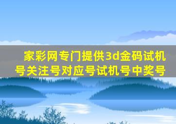 家彩网专门提供3d金码试机号关注号对应号试机号中奖号