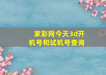 家彩网今天3d开机号和试机号查询