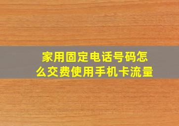 家用固定电话号码怎么交费使用手机卡流量