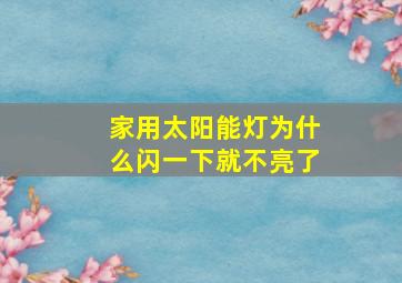 家用太阳能灯为什么闪一下就不亮了