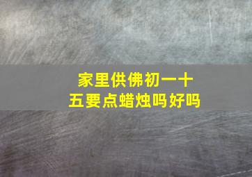 家里供佛初一十五要点蜡烛吗好吗