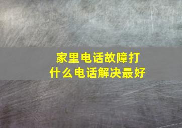 家里电话故障打什么电话解决最好