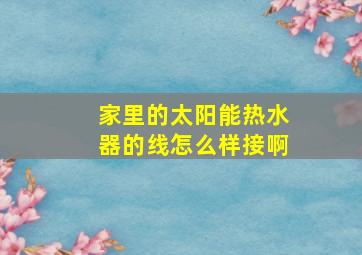 家里的太阳能热水器的线怎么样接啊